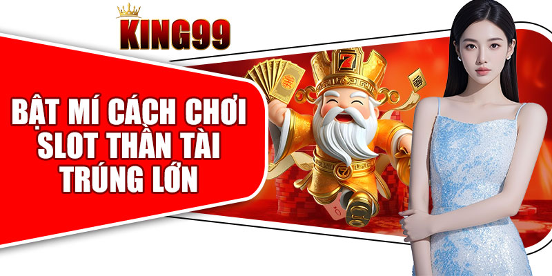 Bật Mí Cách Chơi Slot Thần Tài Trúng Lớn