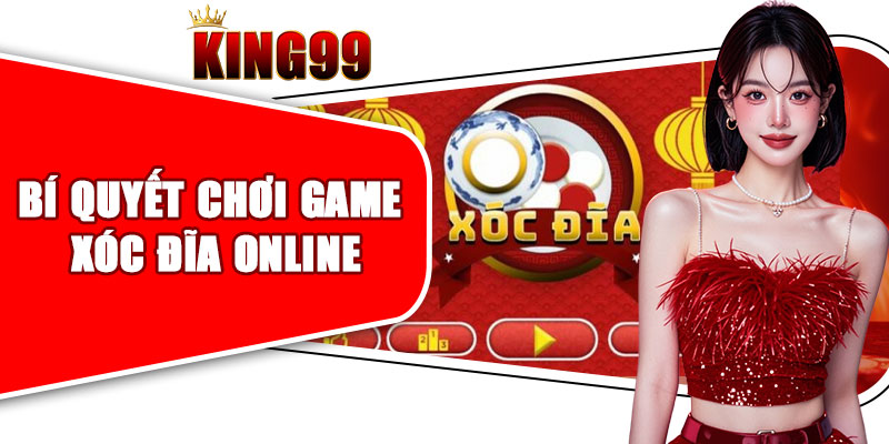 Bí Quyết Chơi Game Xóc Đĩa Online Đổi Thưởng Lớn Ở King99