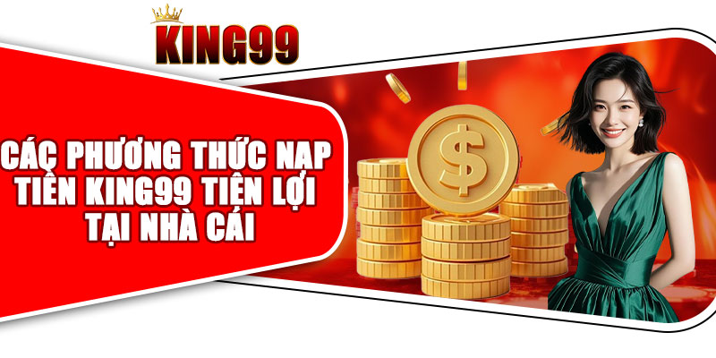 Các Phương Thức Nạp Tiền King99 Tiện Lợi Tại Nhà Cái