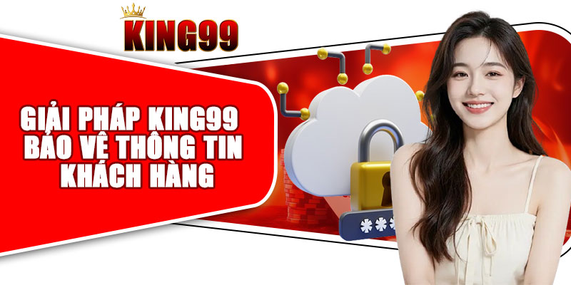 Giải pháp KING99 bảo vệ thông tin khách hàng