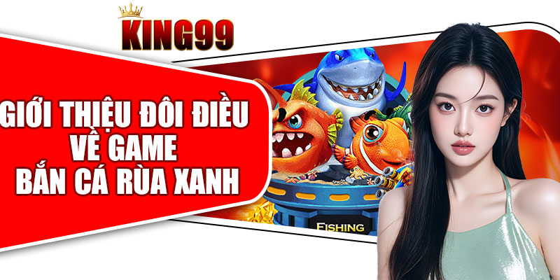 Giới Thiệu Đôi Điều Về Game Bắn Cá Rùa Xanh