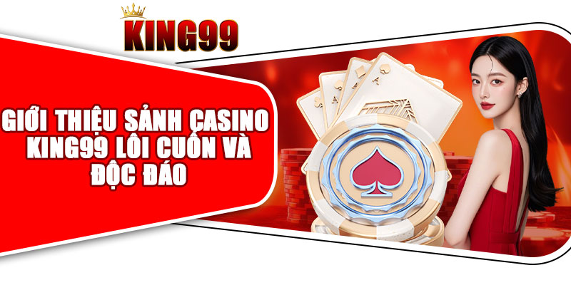Giới Thiệu Sảnh Casino King99 Lôi Cuốn Và Độc Đáo