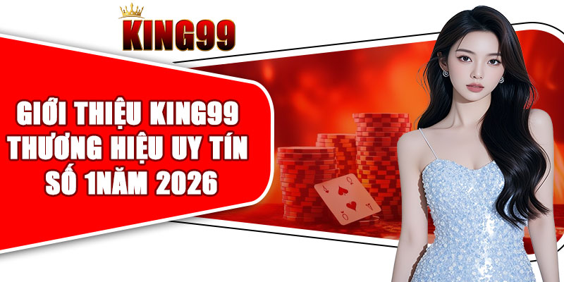 Giới thiệu KING99 thương hiệu uy tín số 1năm 2026