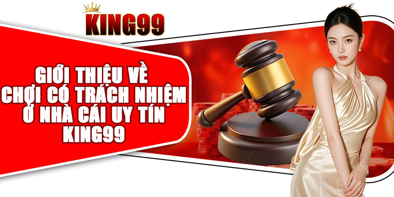 Giới thiệu về chơi có trách nhiệm ở nhà cái uy tín KING99