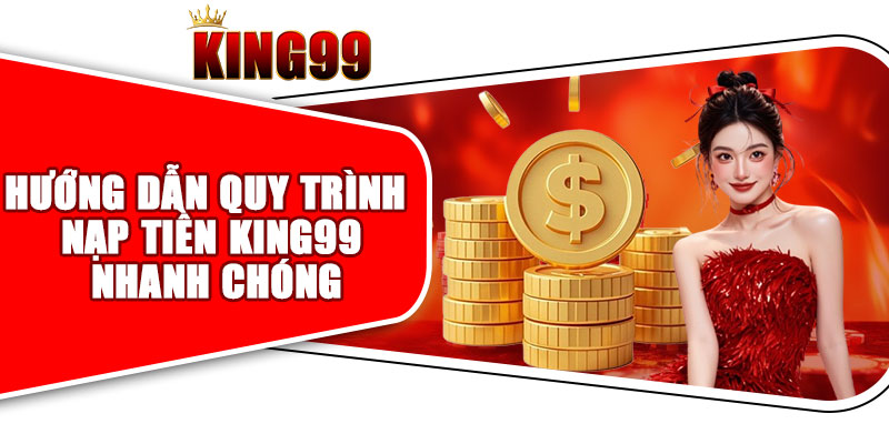 Hướng Dẫn Quy Trình Nạp Tiền King99 Nhanh Chóng