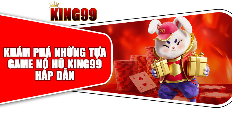 Khám Phá Những Tựa Game Nổ Hũ King99 Hấp Dẫn