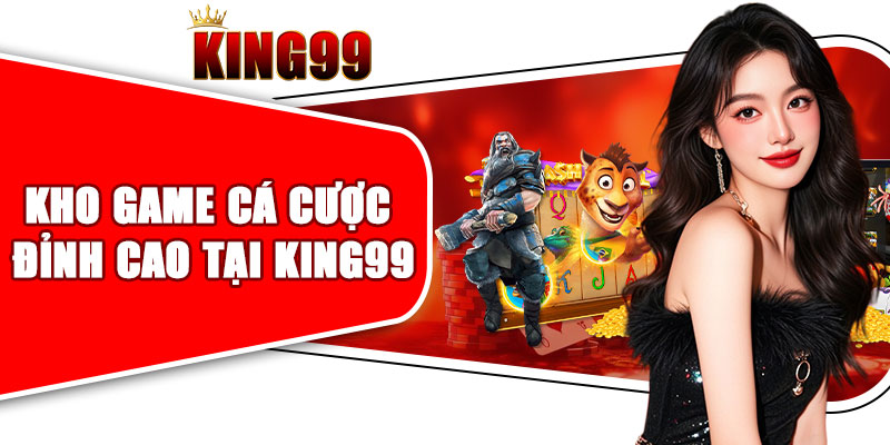 Kho game cá cược đỉnh cao tại KING99