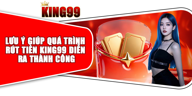 Lưu Ý Giúp Quá Trình Rút Tiền King99 Diễn Ra Thành Công