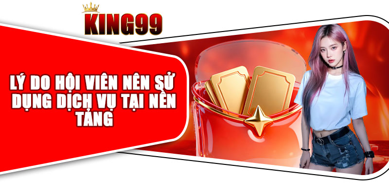 Lý Do Hội Viên Nên Sử Dụng Dịch Vụ Tại Nền Tảng