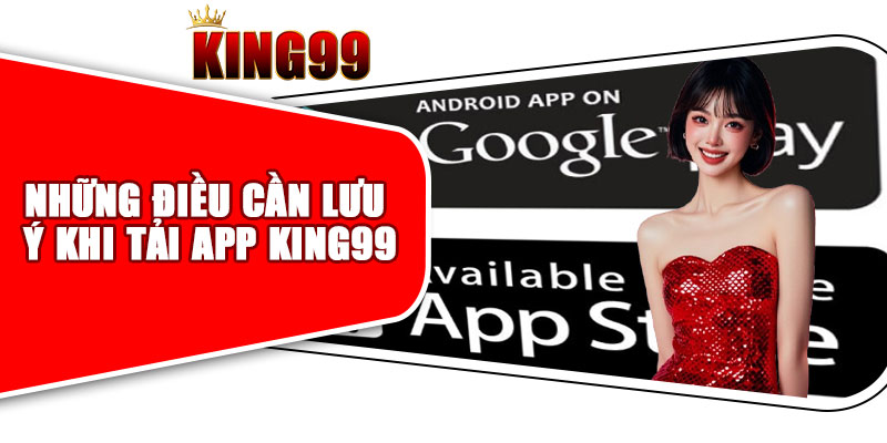 Những Điều Cần Lưu Ý Khi Tải App King99