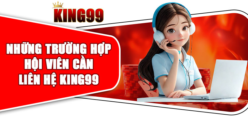 Những trường hợp hội viên cần liên hệ KING99