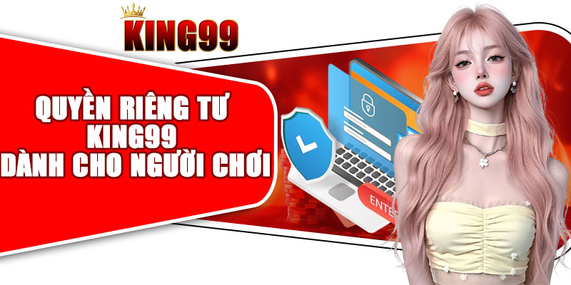 Quyền riêng tư KING99 dành cho người chơi