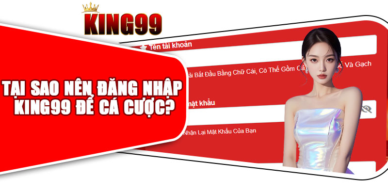 Tại Sao Nên Đăng Nhập King99 Để Cá Cược?