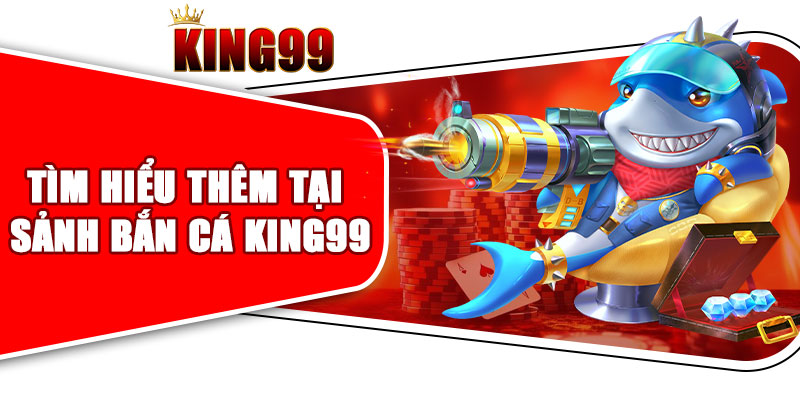 Tìm Hiểu Thêm Tại Sảnh Bắn Cá King99