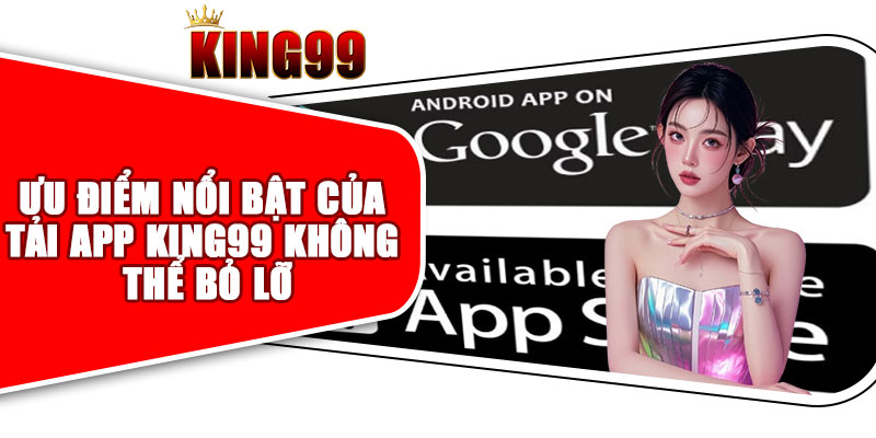Ưu Điểm Nổi Bật Của Tải App King99 Không Thể Bỏ Lỡ