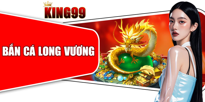 Bắn Cá Long Vương